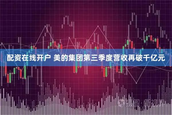 配资在线开户 美的集团第三季度营收再破千亿元