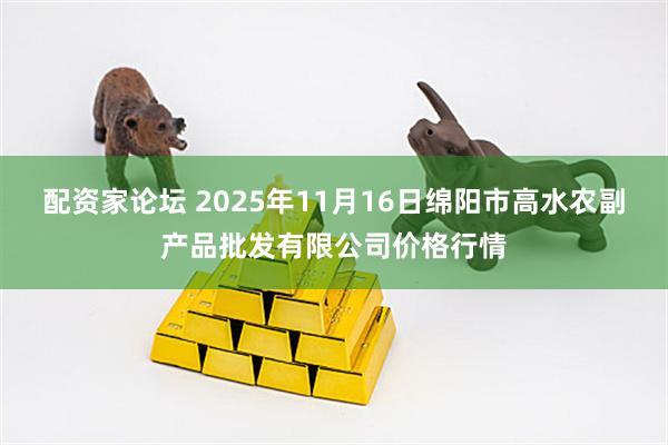 配资家论坛 2025年11月16日绵阳市高水农副产品批发有限公司价格行情