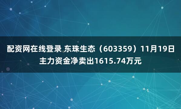 配资网在线登录 东珠生态（603359）11月19日主力资金净卖出1615.74万元