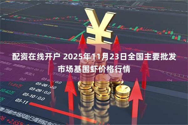 配资在线开户 2025年11月23日全国主要批发市场基围虾价格行情