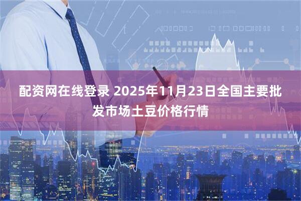 配资网在线登录 2025年11月23日全国主要批发市场土豆价格行情