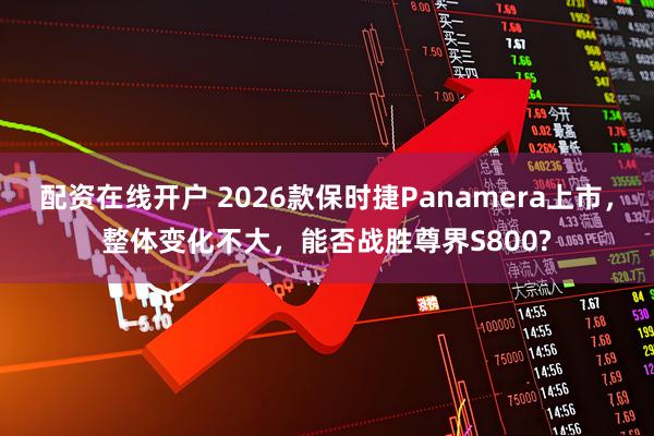 配资在线开户 2026款保时捷Panamera上市，整体变化不大，能否战胜尊界S800?
