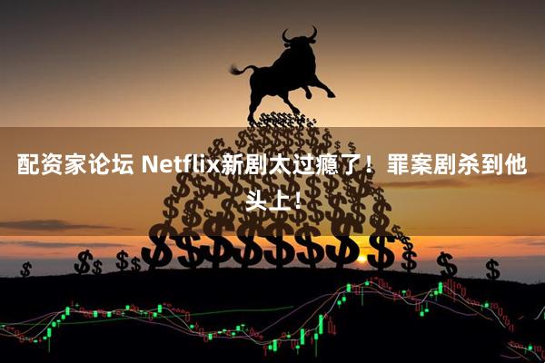 配资家论坛 Netflix新剧太过瘾了！罪案剧杀到他头上！