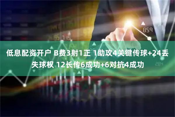低息配资开户 B费3射1正 1助攻4关键传球+24丢失球权 12长传6成功+6对抗4成功