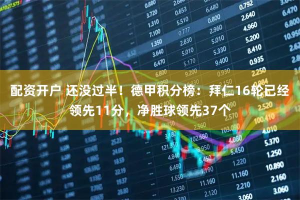 配资开户 还没过半！德甲积分榜：拜仁16轮已经领先11分，净胜球领先37个