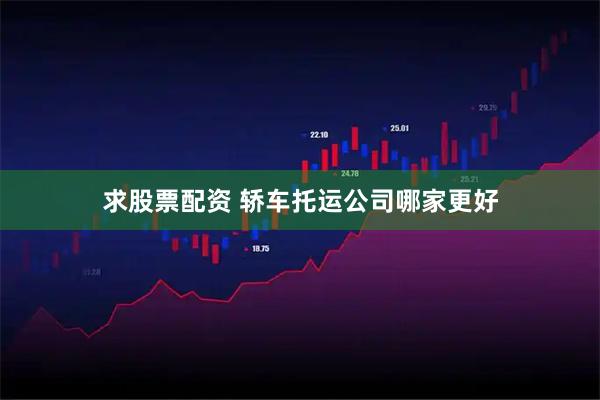 求股票配资 轿车托运公司哪家更好