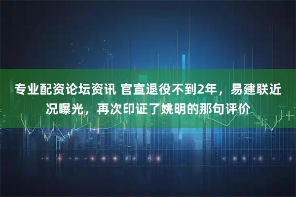 专业配资论坛资讯 官宣退役不到2年，易建联近况曝光，再次印证了姚明的那句评价