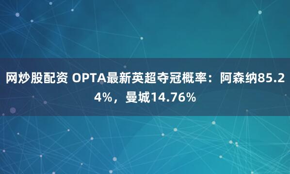 网炒股配资 OPTA最新英超夺冠概率：阿森纳85.24%，曼城14.76%
